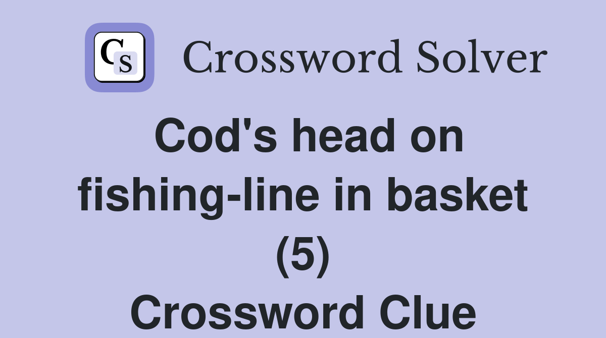 Cod's head on fishingline in basket (5) Crossword Clue Answers